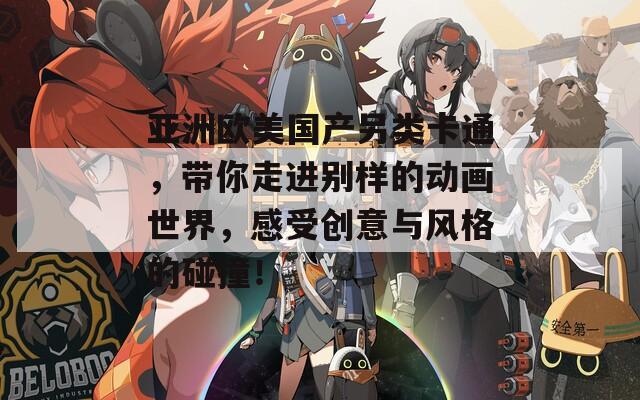 亚洲欧美国产另类卡通，带你走进别样的动画世界，感受创意与风格的碰撞！  第1张