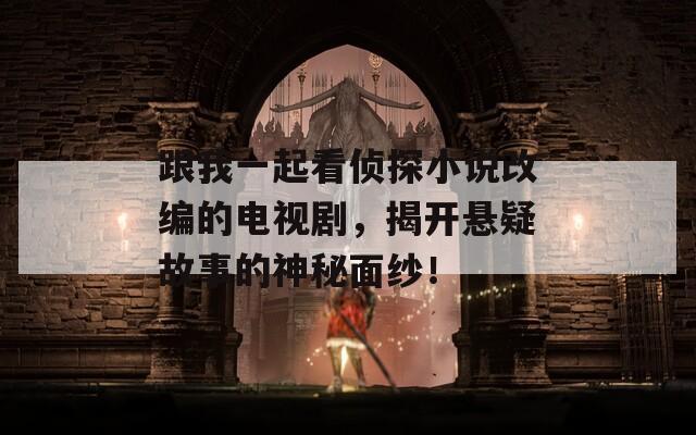 跟我一起看侦探小说改编的电视剧，揭开悬疑故事的神秘面纱！