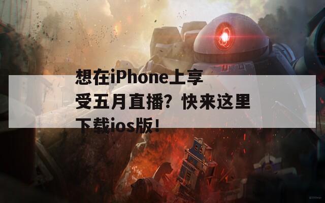 想在iPhone上享受五月直播？快来这里下载ios版！