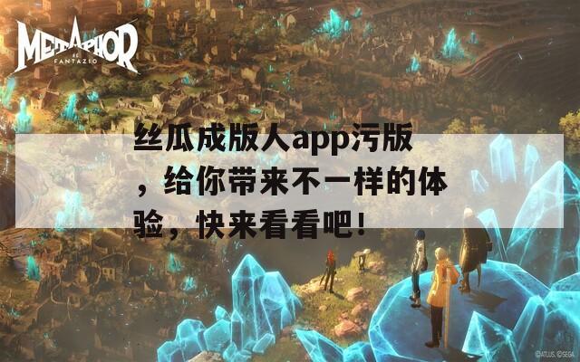 丝瓜成版人app污版，给你带来不一样的体验，快来看看吧！  第1张