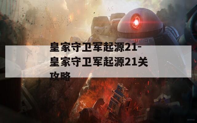 皇家守卫军起源21-皇家守卫军起源21关攻略