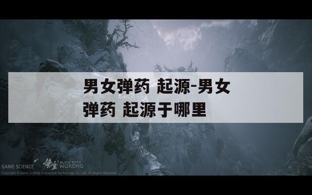 男女弹药 起源-男女弹药 起源于哪里