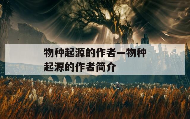 物种起源的作者—物种起源的作者简介