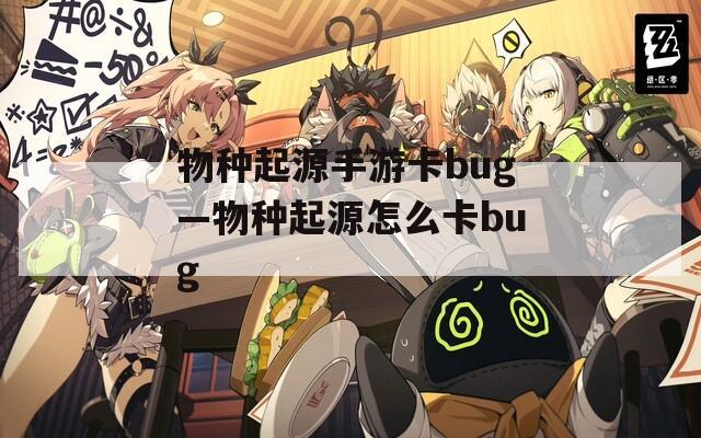 物种起源手游卡bug—物种起源怎么卡bug  第1张