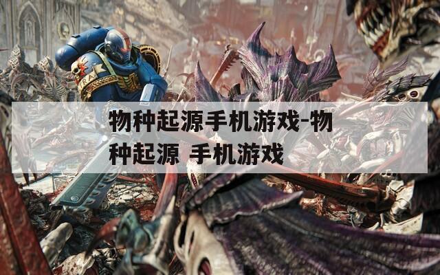 物种起源手机游戏-物种起源 手机游戏  第1张