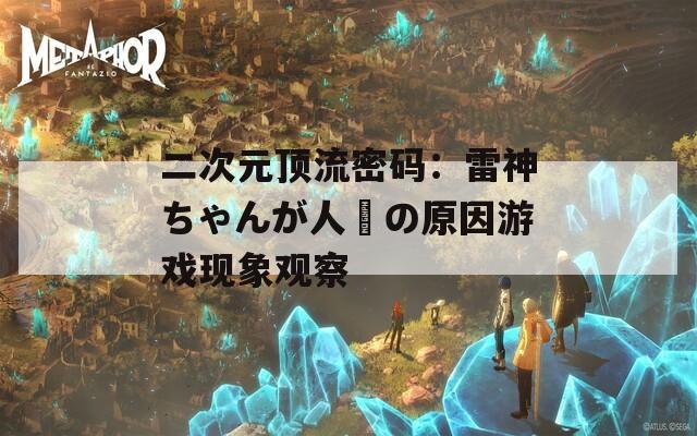二次元顶流密码：雷神ちゃんが人気の原因游戏现象观察  第1张