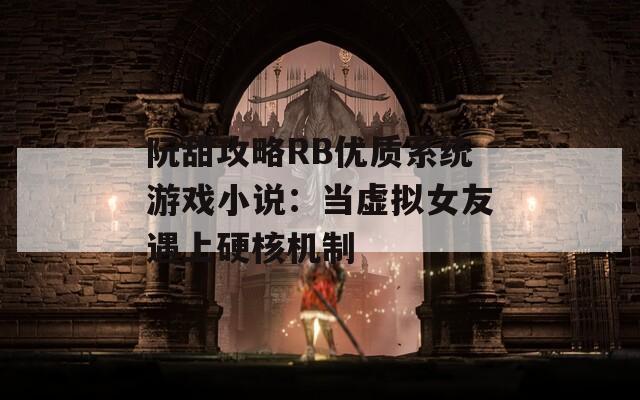 阮甜攻略RB优质系统游戏小说：当虚拟女友遇上硬核机制