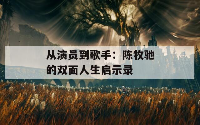 从演员到歌手：陈牧驰的双面人生启示录  第1张