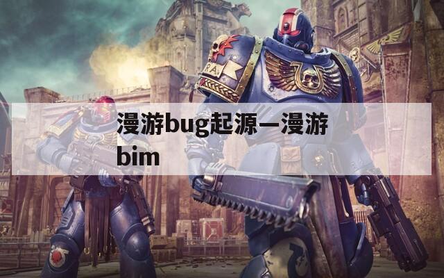 漫游bug起源—漫游bim