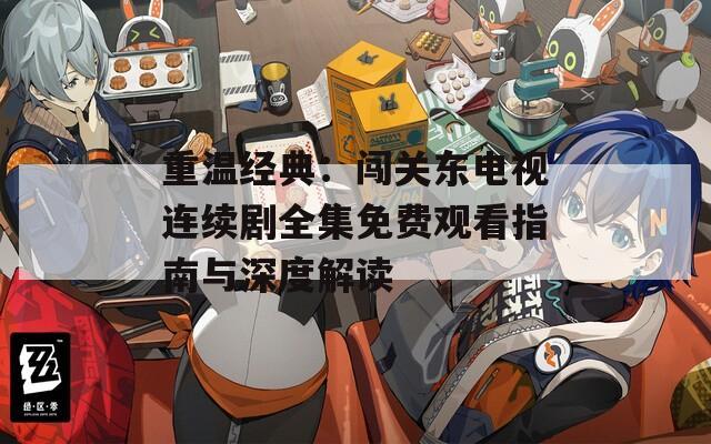 重温经典：闯关东电视连续剧全集免费观看指南与深度解读  第1张