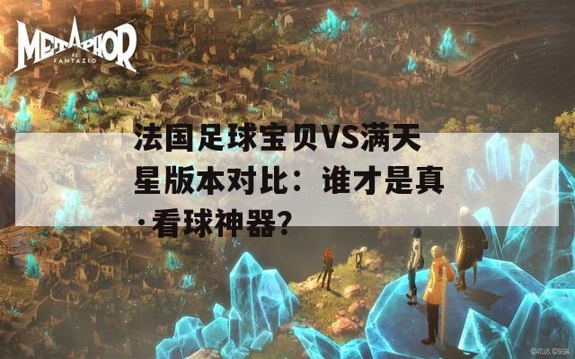 法国足球宝贝VS满天星版本对比：谁才是真·看球神器？  第1张