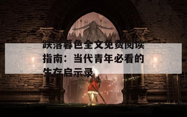跌落暮色全文免费阅读指南：当代青年必看的生存启示录