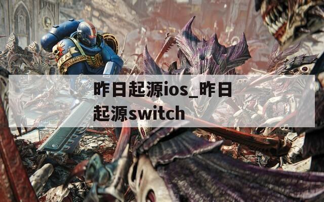 昨日起源ios_昨日起源switch