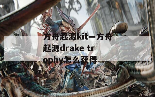 方舟起源kit—方舟起源drake trophy怎么获得