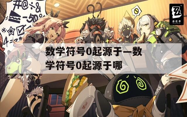 数学符号0起源于—数学符号0起源于哪