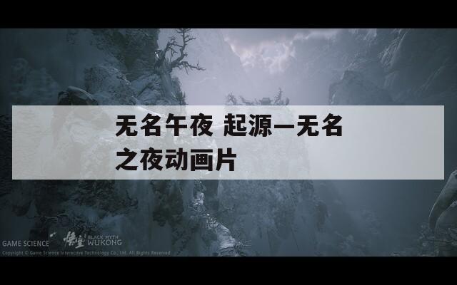 无名午夜 起源—无名之夜动画片