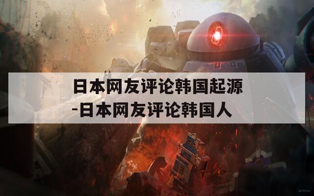 日本网友评论韩国起源-日本网友评论韩国人