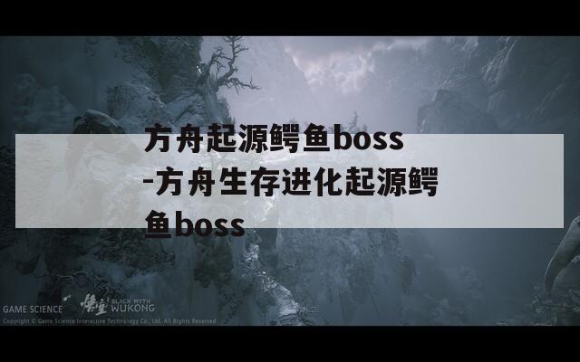 方舟起源鳄鱼boss-方舟生存进化起源鳄鱼boss  第1张