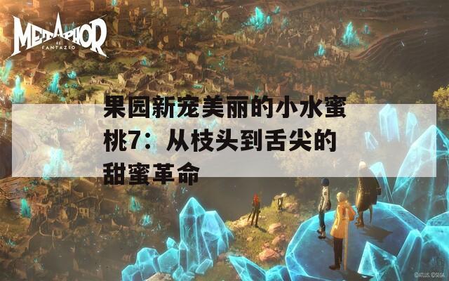 果园新宠美丽的小水蜜桃7：从枝头到舌尖的甜蜜革命