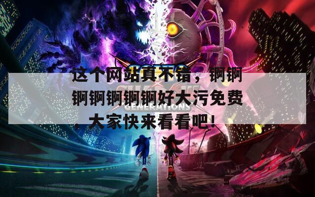 这个网站真不错，锕锕锕锕锕锕锕好大污免费，大家快来看看吧！