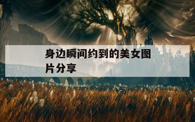 身边瞬间约到的美女图片分享  第1张