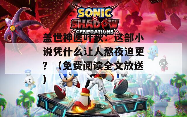 盖世神医叶秋：这部小说凭什么让人熬夜追更？（免费阅读全文放送）  第1张