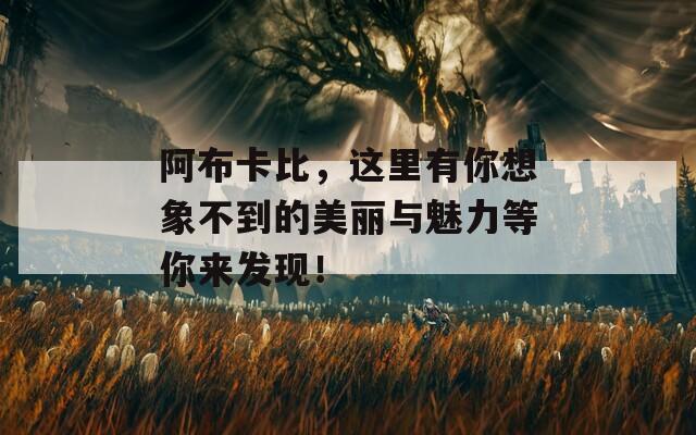 阿布卡比，这里有你想象不到的美丽与魅力等你来发现！  第1张