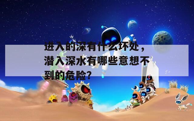 进入的深有什么坏处，潜入深水有哪些意想不到的危险？