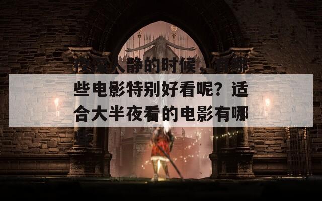 夜深人静的时候，有哪些电影特别好看呢？适合大半夜看的电影有哪些