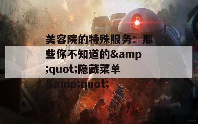 美容院的特殊服务：那些你不知道的&amp;quot;隐藏菜单&amp;quot;  第1张