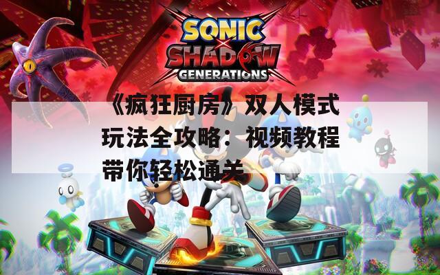《疯狂厨房》双人模式玩法全攻略：视频教程带你轻松通关  第1张