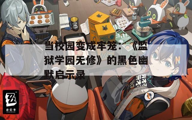 当校园变成牢笼：《监狱学园无修》的黑色幽默启示录