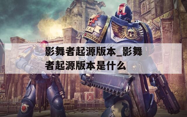 影舞者起源版本_影舞者起源版本是什么