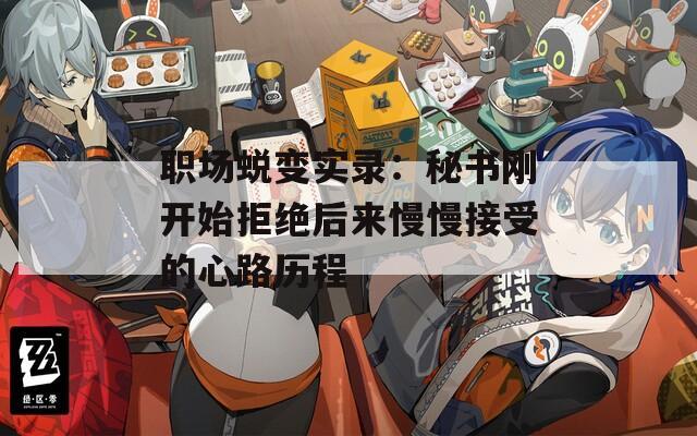 职场蜕变实录：秘书刚开始拒绝后来慢慢接受的心路历程  第1张