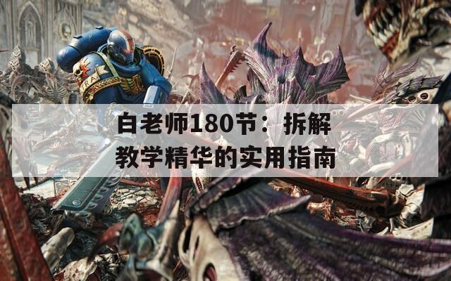 白老师180节：拆解教学精华的实用指南