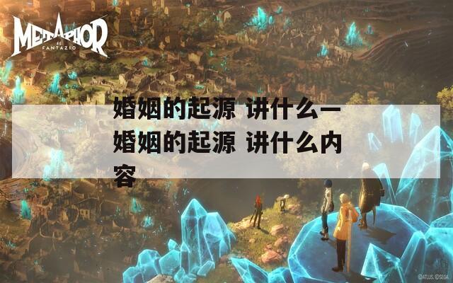 婚姻的起源 讲什么—婚姻的起源 讲什么内容