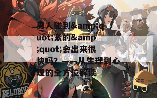 男人碰到&amp;quot;紧的&amp;quot;会出来很快吗？——从生理到心理的全方位解读  第1张