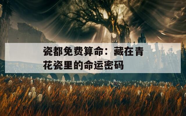 瓷都免费算命：藏在青花瓷里的命运密码  第1张