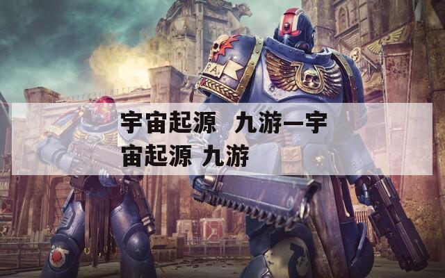 宇宙起源  九游—宇宙起源 九游 第1张