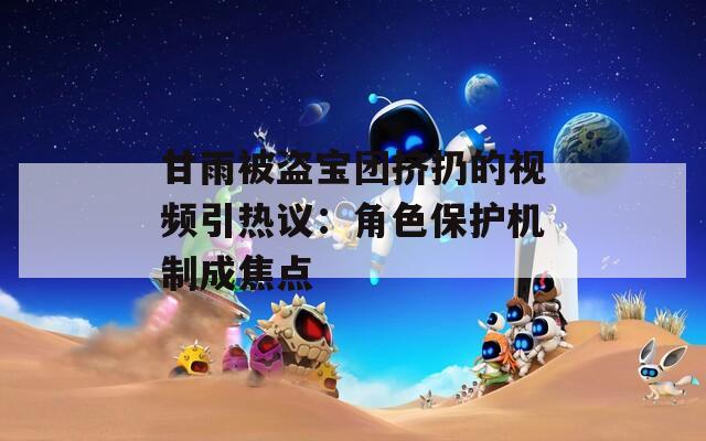 甘雨被盗宝团挤扔的视频引热议：角色保护机制成焦点