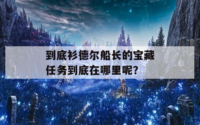 到底衫德尔船长的宝藏任务到底在哪里呢？