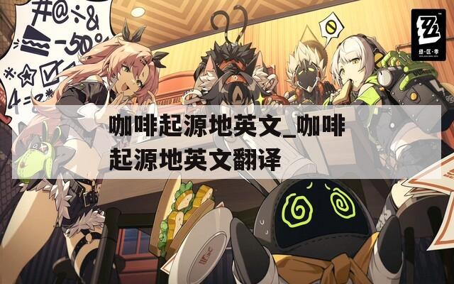 咖啡起源地英文_咖啡起源地英文翻译