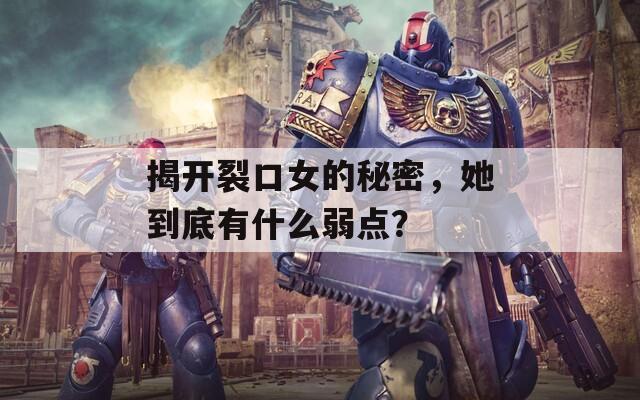 揭开裂口女的秘密，她到底有什么弱点？