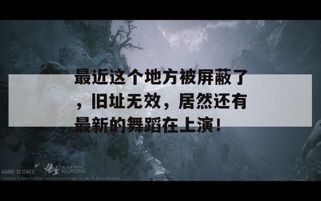 最近这个地方被屏蔽了，旧址无效，居然还有最新的舞蹈在上演！