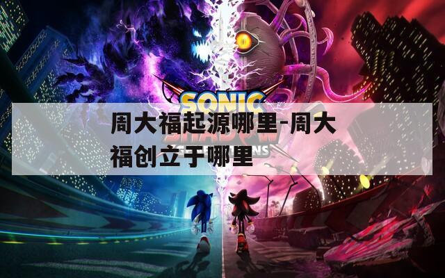 周大福起源哪里-周大福创立于哪里