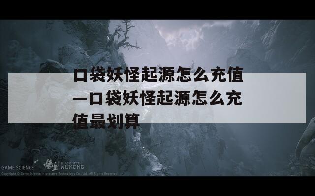 口袋妖怪起源怎么充值—口袋妖怪起源怎么充值最划算  第1张