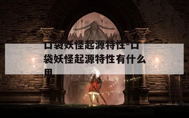 口袋妖怪起源特性-口袋妖怪起源特性有什么用