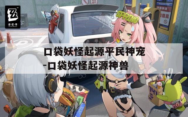 口袋妖怪起源平民神宠-口袋妖怪起源神兽  第1张