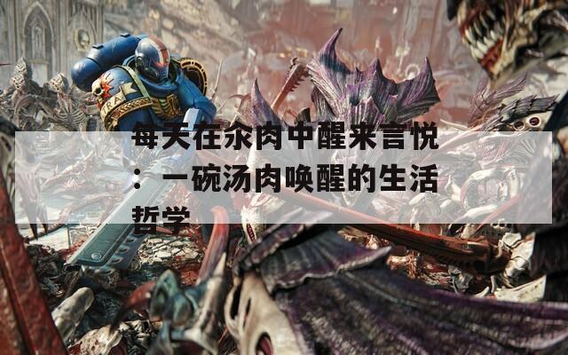 每天在汆肉中醒来言悦：一碗汤肉唤醒的生活哲学