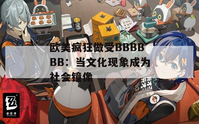 欧美疯狂做受BBBBBB：当文化现象成为社会镜像